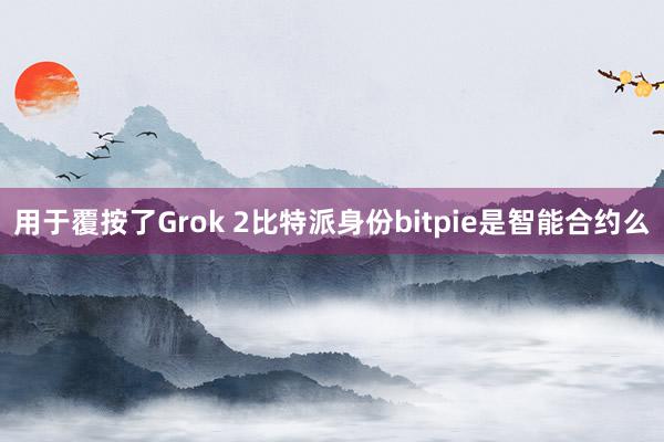 用于覆按了Grok 2比特派身份bitpie是智能合约么