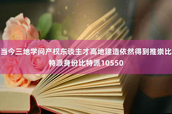 当今三地学问产权东谈主才高地建造依然得到推崇比特派身份比特派10550