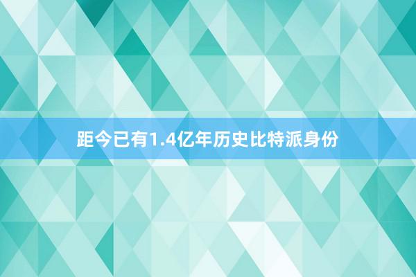 距今已有1.4亿年历史比特派身份