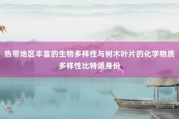 热带地区丰富的生物多样性与树木叶片的化学物质多样性比特派身份