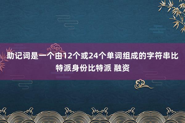 助记词是一个由12个或24个单词组成的字符串比特派身份比特派 融资