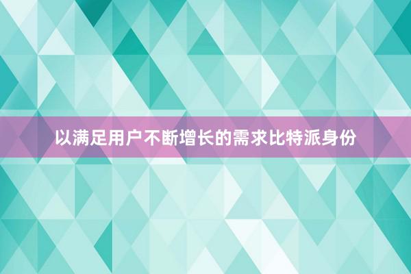 以满足用户不断增长的需求比特派身份