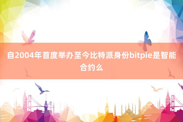 自2004年首度举办至今比特派身份bitpie是智能合约么