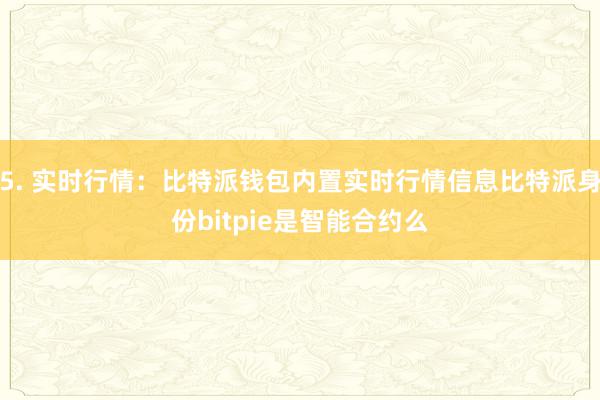 5. 实时行情：比特派钱包内置实时行情信息比特派身份bitpie是智能合约么