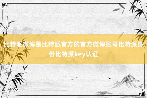 比特派微博是比特派官方的官方微博账号比特派身份比特派key认证