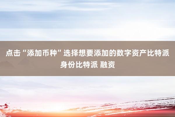 点击“添加币种”选择想要添加的数字资产比特派身份比特派 融资