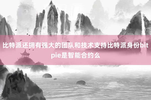 比特派还拥有强大的团队和技术支持比特派身份bitpie是智能合约么