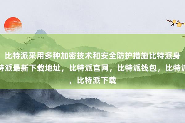 比特派采用多种加密技术和安全防护措施比特派身份比特派最新下载地址，比特派官网，比特派钱包，比特派下载