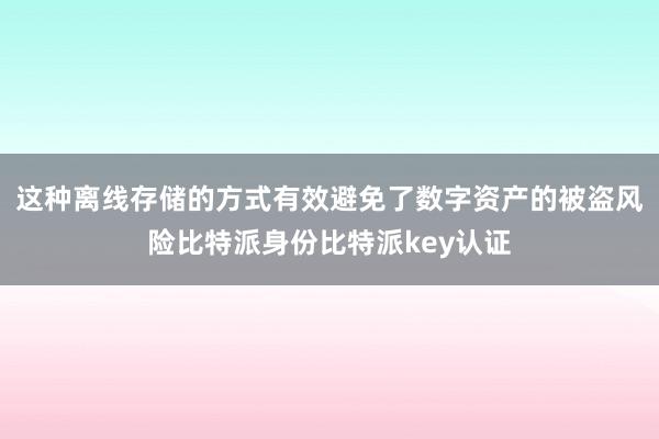 这种离线存储的方式有效避免了数字资产的被盗风险比特派身份比特派key认证