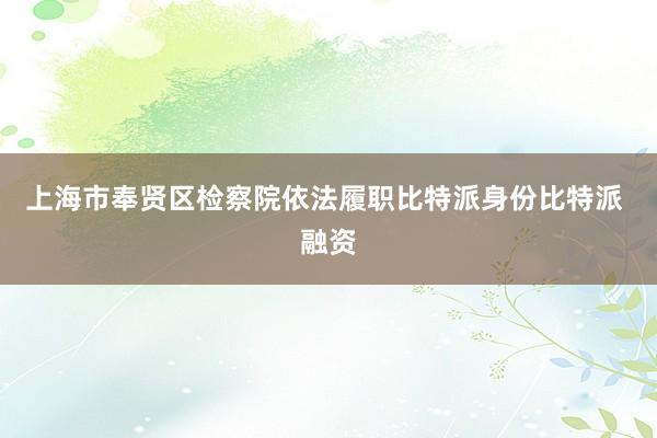 上海市奉贤区检察院依法履职比特派身份比特派 融资