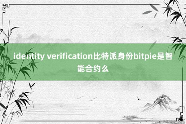 identity verification比特派身份bitpie是智能合约么