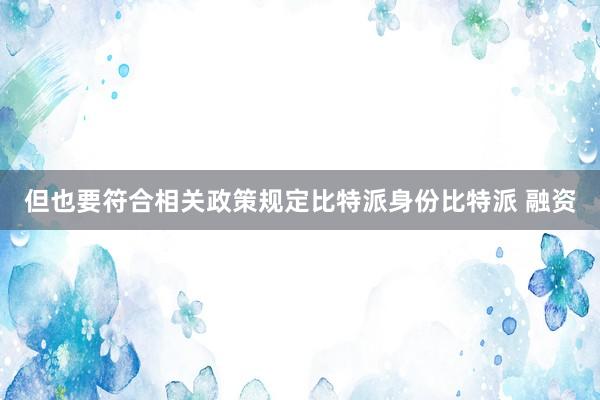 但也要符合相关政策规定比特派身份比特派 融资