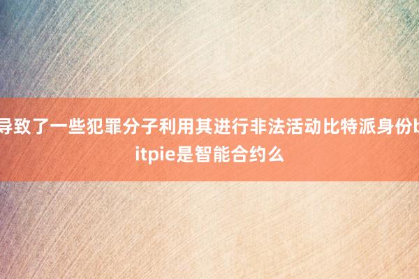 导致了一些犯罪分子利用其进行非法活动比特派身份bitpie是智能合约么