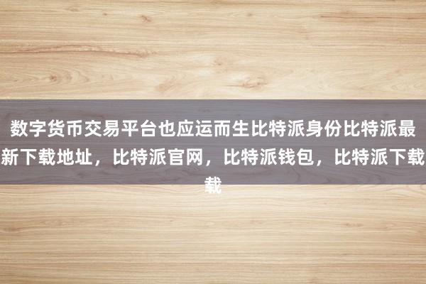 数字货币交易平台也应运而生比特派身份比特派最新下载地址，比特派官网，比特派钱包，比特派下载