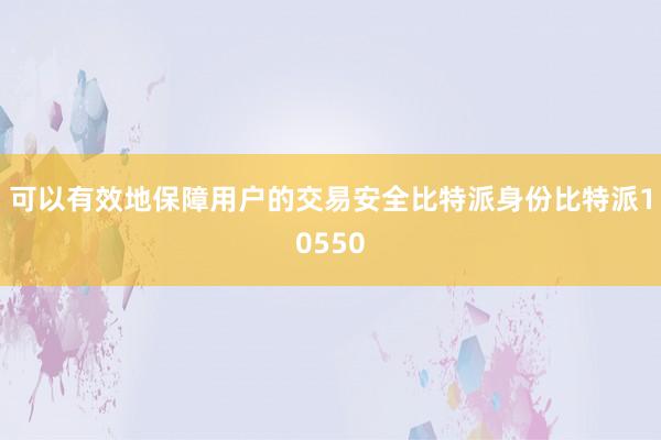 可以有效地保障用户的交易安全比特派身份比特派10550