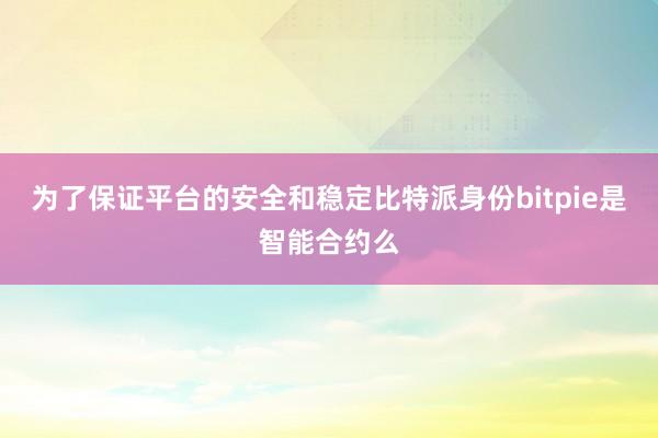 为了保证平台的安全和稳定比特派身份bitpie是智能合约么