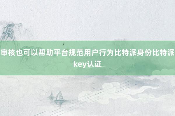 审核也可以帮助平台规范用户行为比特派身份比特派key认证