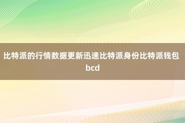 比特派的行情数据更新迅速比特派身份比特派钱包 bcd