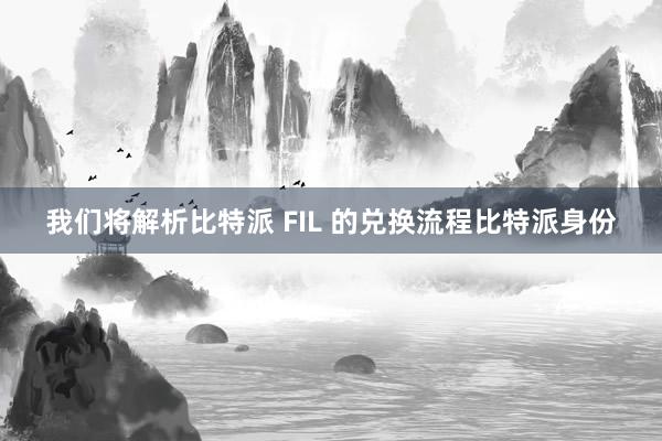 我们将解析比特派 FIL 的兑换流程比特派身份