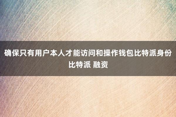 确保只有用户本人才能访问和操作钱包比特派身份比特派 融资