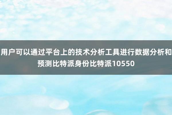 用户可以通过平台上的技术分析工具进行数据分析和预测比特派身份比特派10550