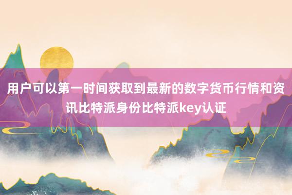 用户可以第一时间获取到最新的数字货币行情和资讯比特派身份比特派key认证