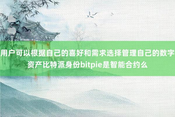 用户可以根据自己的喜好和需求选择管理自己的数字资产比特派身份bitpie是智能合约么