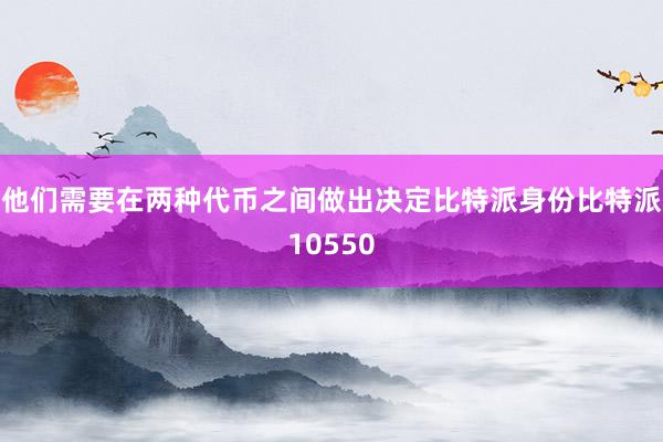 他们需要在两种代币之间做出决定比特派身份比特派10550