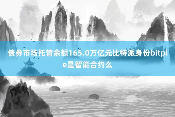 债券市场托管余额165.0万亿元比特派身份bitpie是智能合约么