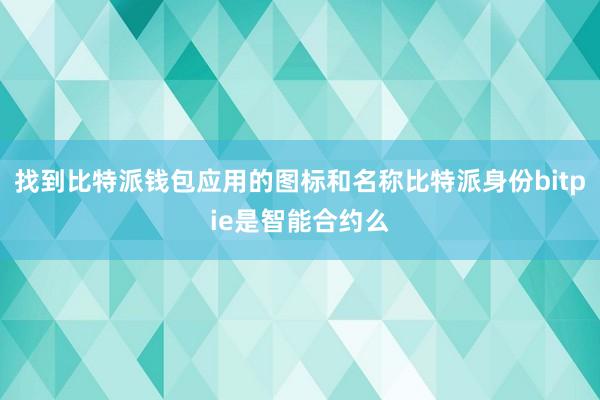 找到比特派钱包应用的图标和名称比特派身份bitpie是智能合约么