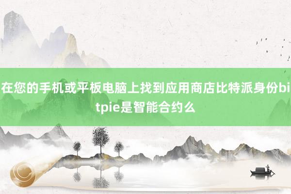 在您的手机或平板电脑上找到应用商店比特派身份bitpie是智能合约么