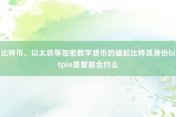 比特币、以太坊等加密数字货币的崛起比特派身份bitpie是智能合约么