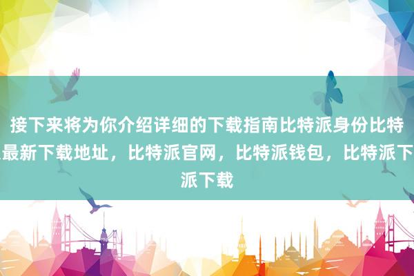 接下来将为你介绍详细的下载指南比特派身份比特派最新下载地址，比特派官网，比特派钱包，比特派下载