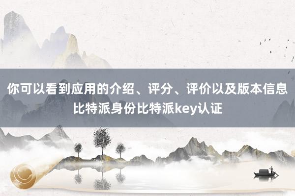 你可以看到应用的介绍、评分、评价以及版本信息比特派身份比特派key认证