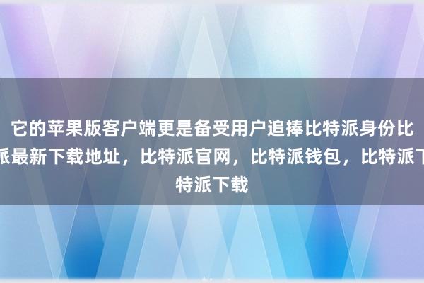 它的苹果版客户端更是备受用户追捧比特派身份比特派最新下载地址，比特派官网，比特派钱包，比特派下载