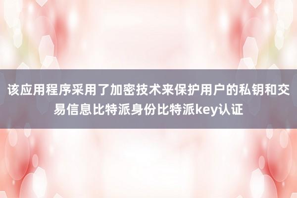 该应用程序采用了加密技术来保护用户的私钥和交易信息比特派身份比特派key认证