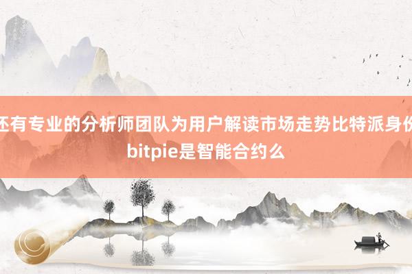 还有专业的分析师团队为用户解读市场走势比特派身份bitpie是智能合约么