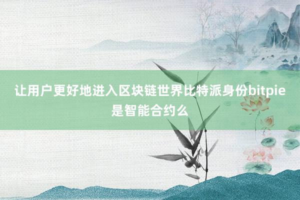 让用户更好地进入区块链世界比特派身份bitpie是智能合约么