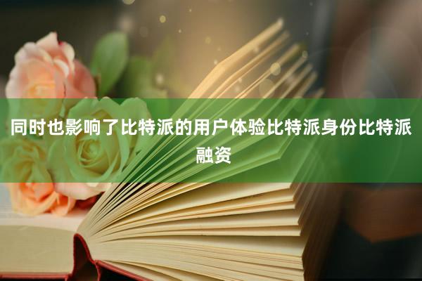 同时也影响了比特派的用户体验比特派身份比特派 融资