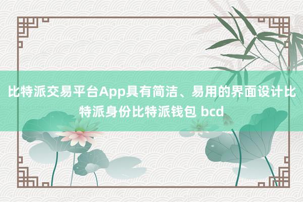 比特派交易平台App具有简洁、易用的界面设计比特派身份比特派钱包 bcd