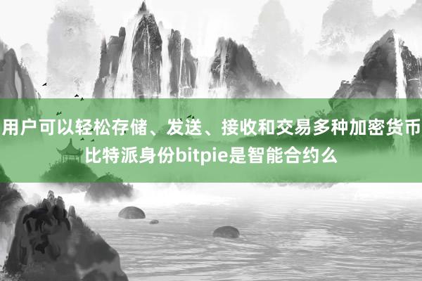 用户可以轻松存储、发送、接收和交易多种加密货币比特派身份bitpie是智能合约么