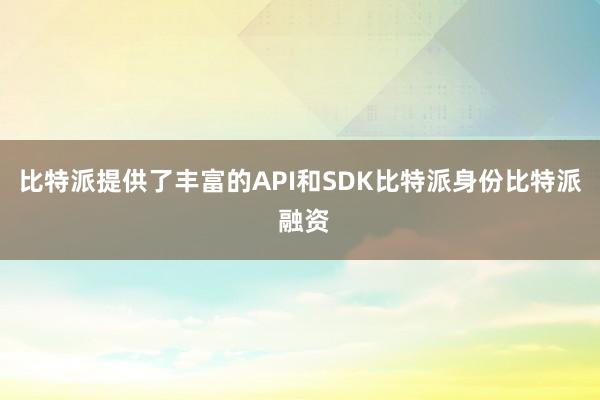 比特派提供了丰富的API和SDK比特派身份比特派 融资