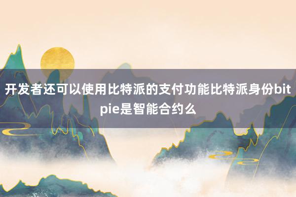 开发者还可以使用比特派的支付功能比特派身份bitpie是智能合约么