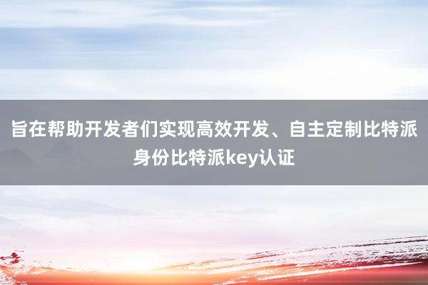 旨在帮助开发者们实现高效开发、自主定制比特派身份比特派key认证