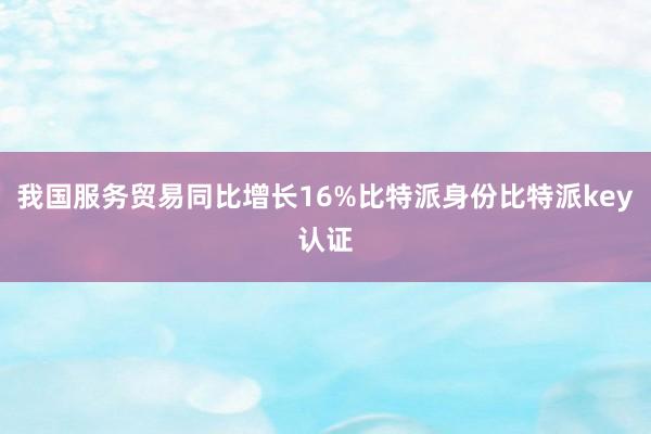 我国服务贸易同比增长16%比特派身份比特派key认证