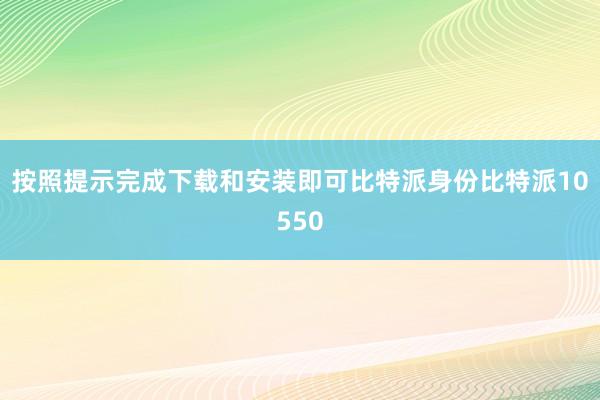 按照提示完成下载和安装即可比特派身份比特派10550