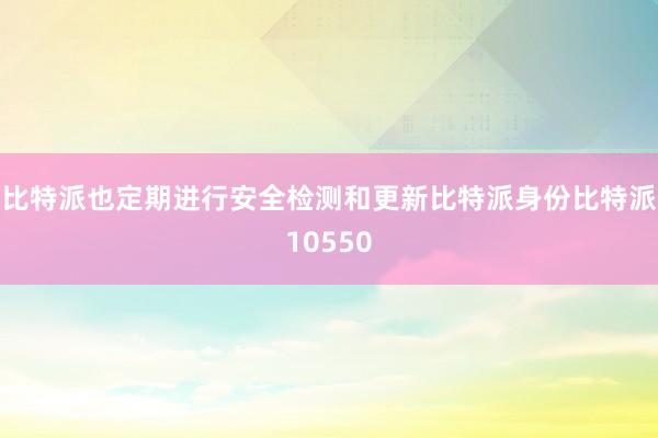 比特派也定期进行安全检测和更新比特派身份比特派10550