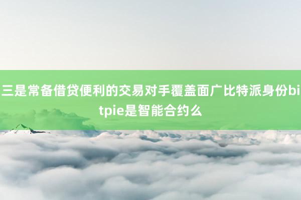 三是常备借贷便利的交易对手覆盖面广比特派身份bitpie是智能合约么