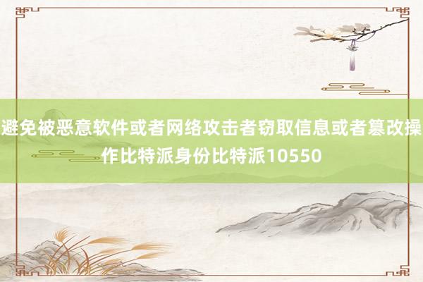 避免被恶意软件或者网络攻击者窃取信息或者篡改操作比特派身份比特派10550