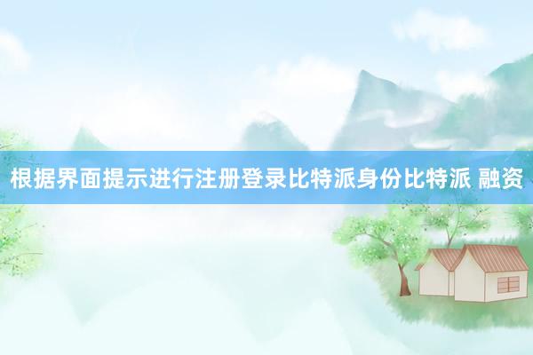 根据界面提示进行注册登录比特派身份比特派 融资
